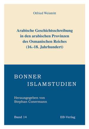 Arabische Geschichtsschreibung in den arabischen Provinzen des Osmanischen Reiches (16.-18. Jahrhundert) de Otfried Weintritt