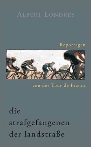 Die Strafgefangenen der Landstraße. Reportagen von der Tour de France de Albert Londres