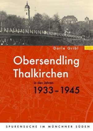 Obersendling und Thalkirchen in den Jahren 1933-1945 de Dorle Gribl