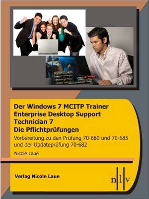 Der Windows 7 MCITP Trainer - Enterprise Desktop Support Technician - Die Pflichtprüfungen - Vorbereitung zu den Prüfungen 70-680, 70-685 und der Updateprüfung 70-682 de Nicole Laue