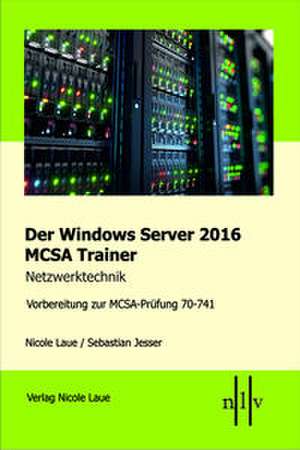 Der Windows Server 2016 MCSA Trainer, Netzwerktechnik, Vorbereitung zur MCSA-Prüfung 70-741 de Nicole Laue