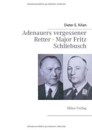 Adenauers vergessener Retter - Major Fritz Schliebusch de Dieter E. Kilian