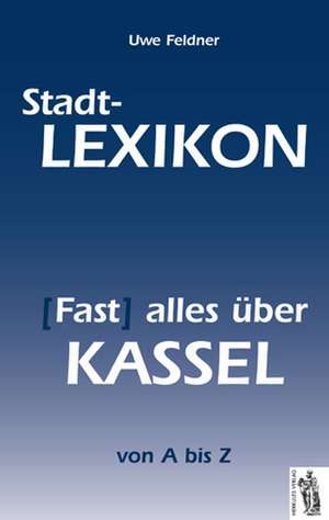 Stadt-Lexikon (Fast) alles über Kassel de Uwe Feldner