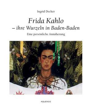 Frida Kahlo - Ihre Wurzeln in Baden-Baden de Ingrid Decker