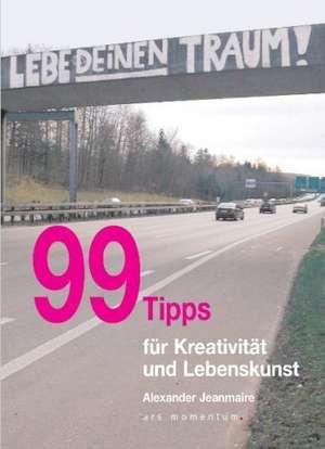 99 Tipps für Kreativität und Lebenskunst de Alexander Jeanmaire