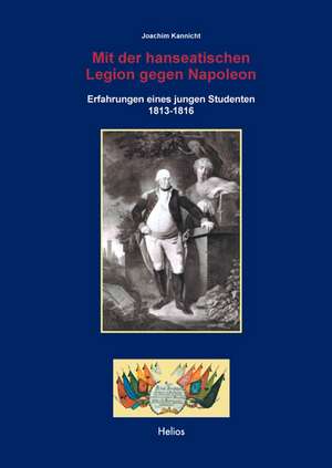 Mit der hanseatischen Legion gegen Napoleon de Joachim Kannicht