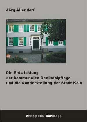 Die Entwicklung der kommunalen Denkmalpflege und die Sonderstellung der Stadt Köln de Jörg Allendorf