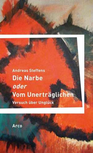 Die Narbe oder Vom Unerträglichen de Andreas Steffens