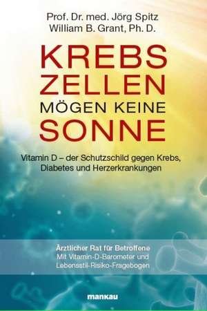 Krebszellen mögen keine Sonne. Vitamin D - der Schutzschild gegen Krebs, Diabetes und Herzerkrankungen de Jörg Spitz