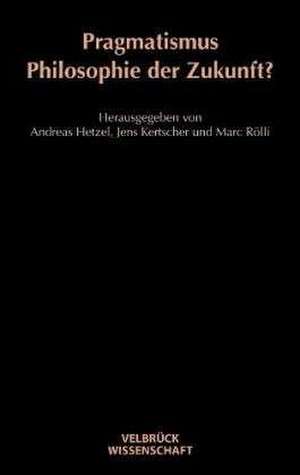 Pragmatismus - Philosophie der Zukunft? de Andreas Hetzel