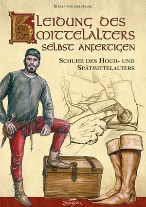 Kleidung des Mittelalters selbst anfertigen - Schuhe des Hoch- und Spätmittelalters de Stefan von der Heide