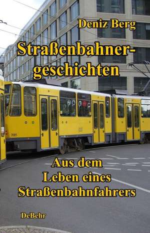 Straßenbahnergeschichten - Aus dem Leben eines Straßenbahnfahrers de Deniz Berg