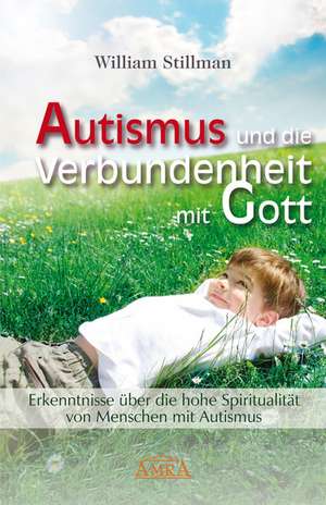 Autismus und die Verbundenheit mit Gott. Erkenntnisse über die hohe Spiritualität von Menschen mit Autismus de William Stillman