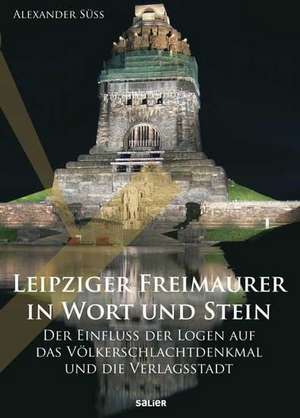 Leipziger Freimaurer in Wort und Stein de Alexander Süß