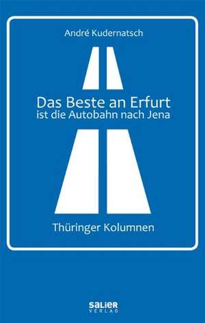 Das Beste an Erfurt ist die Autobahn nach Jena de André Kudernatsch