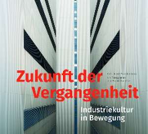 Zukunft der Vergangenheit - Industriekultur in Bewegung de Peggy Näser