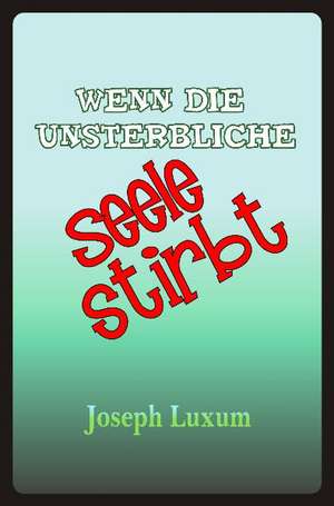 Wenn die unsterbliche Seele stirbt de Joseph Luxum