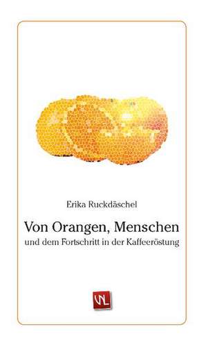 Von Orangen, Menschen und dem Fortschritt in der Kaffeeröstung de Erika Ruckdäschel