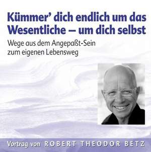 Kümmer' dich endlich um das Wesentliche - um dich selbst! de Robert Theodor Betz