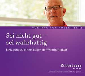 Sei nicht gut - sei wahrhaftig de Robert Th. Betz