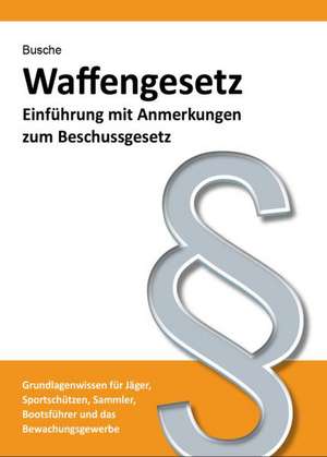 Waffengesetz - Einführung mit Anmerkungen zum Beschussgesetz de André Busche