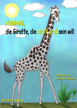 Adelheid, die Giraffe, die nicht groß sein will de Britta Barg