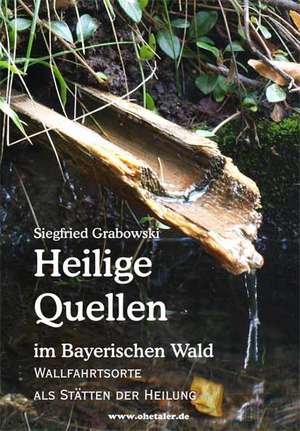 Heilige Quellen im Bayerischen Wald de Siegfried Grabowski