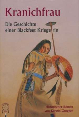 Kranichfrau, die Geschichte einer Blackfeetkriegerin de Kerstin Groeper