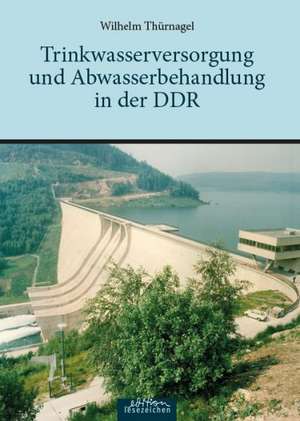 Trinkwasserversorgung und Abwasserbehandlung in der DDR de Wilhelm Thürnagel