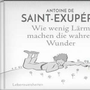 Wie wenig Lärm machen die wahren Wunder de Antoine de Saint-Exupéry