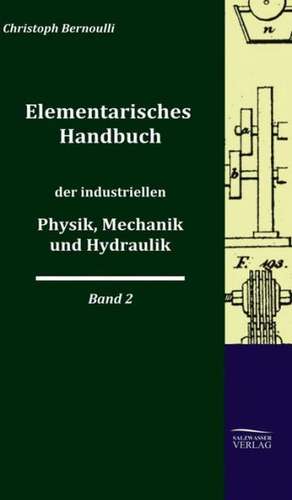 Elementarisches Handbuch Der Industriellen Physik, Mechanik Und Hydraulik: A Case Study in Contextualization de Christoph Bernoulli