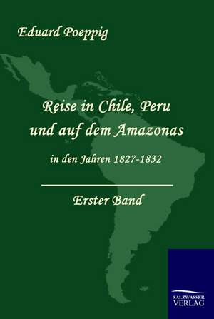 Reise in Chile, Peru Und Auf Dem Amazonas in Den Jahren 1827-1832 (Band 1): A Case Study in Contextualization de Eduard Poeppig