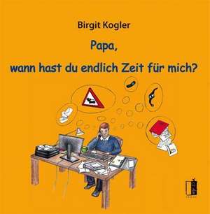 Papa, wann hast du endlich Zeit für mich? de Birgit Kogler