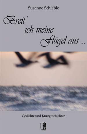 Breit' ich meine Flügel aus ... de Susanne Schieble