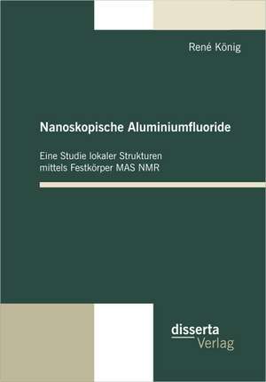 Nanoskopische Aluminiumfluoride: Eine Studie Lokaler Strukturen Mittels Festk Rper Mas NMR de René König