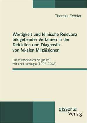 Wertigkeit Und Klinische Relevanz Bildgebender Verfahren in Der Detektion Und Diagnostik Von Fokalen Milzlasionen: Two Sides of the Same Coin? Exploring the Case of Kosovo de Thomas Fröhler