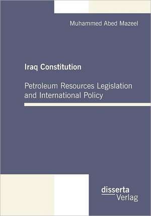 Iraq Constitution: Petroleum Resources Legislation and International Policy de Muhammed Abed Mazeel