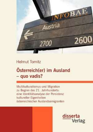 Sterreich(er) Im Ausland - Quo Vadis? Multikulturalismus Und Migration Zu Beginn Des 21. Jahrhunderts: Eine Identit Tsanalyse Der Persistenz Kulturell de Helmut Tomitz