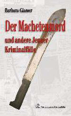 Der Machetenmord und andere Jenaer Kriminalfälle de Barbara Glasser