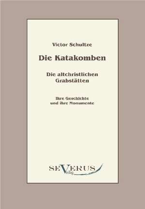 Die Katakomben. Die Altchristlichen Grabst Tten.: Popul R-Philosophische Essays de Victor Schultze