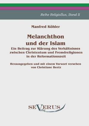 Melanchthon Und Der Islam - Ein Beitrag Zur Kl Rung Des Verh Ltnisses Zwischen Christentum Und Fremdreligionen in Der Reformationszeit: Popul R-Philosophische Essays de Manfred Köhler