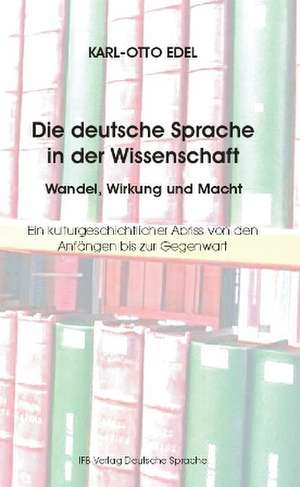 Die deutsche Sprache in der Wissenschaft - Wandel, Wirkung und Macht de Karl-Otto Edel