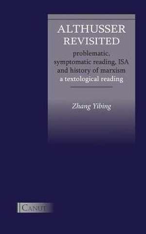 Althusser Revisited. Problematic, Symptomatic Reading, ISA and History of Marxism de Yibing Zhang