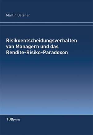 Risikoentscheidungsverhalten von Managern und das Rendite-Risiko-Paradoxon de Martin Detzner