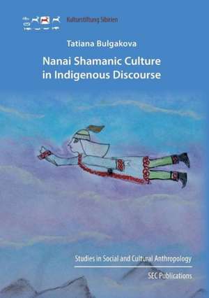 Nanai Shamanic Culture in Indigenous Discourse de Tatiana Bulgakova