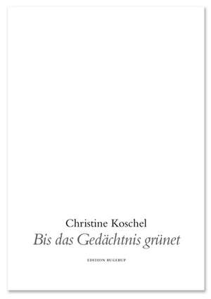 Bis das Gedächtnis grünet de Christine Koschel