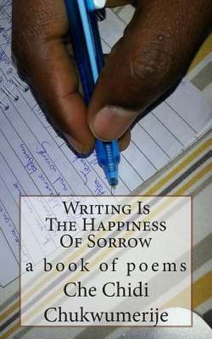 Writing Is the Happiness of Sorrow de Chukwumerije, Che Chidi