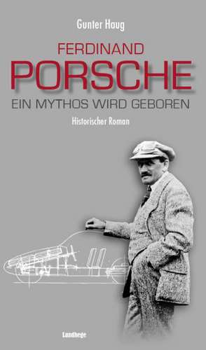 Ferdinand Porsche - Ein Mythos wird geboren de Gunter Haug