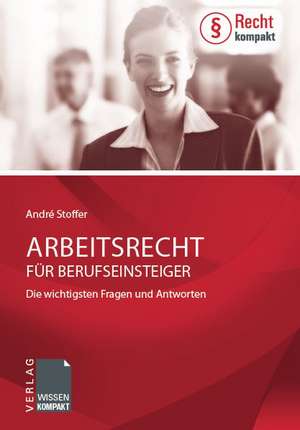 Arbeitsrecht für Berufseinsteiger - Die wichtigsten Fragen und Antworten de André Stoffer