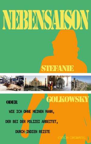 Nebensaison oder: Wie ich ohne meinen Mann, der bei der Polizei arbeitet, durch Indien reiste. de Stefanie Golkowsky